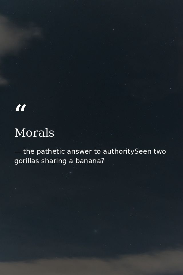 Morals — the pathetic answer to authoritySeen two gorillas sharing a banana?