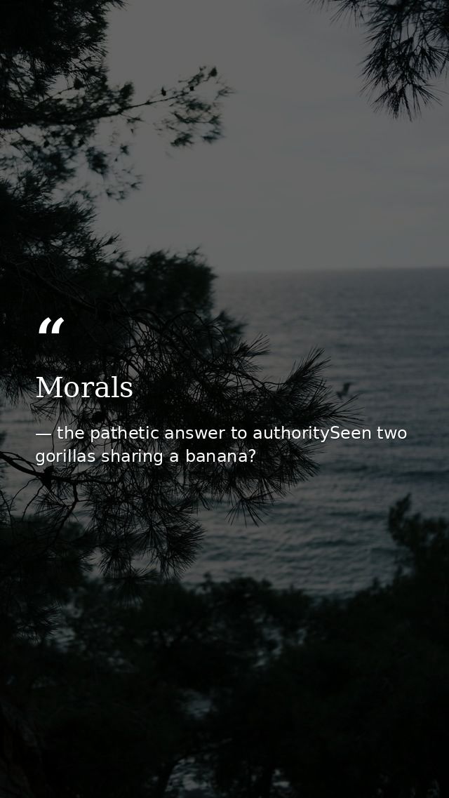 Morals — the pathetic answer to authoritySeen two gorillas sharing a banana?