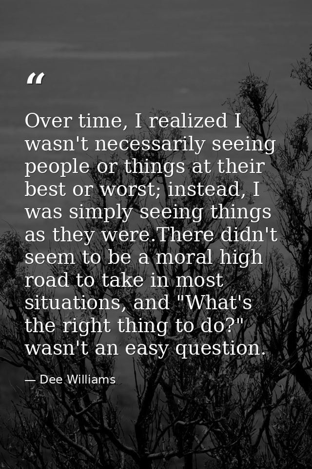 Over time, I realized I wasn't necessarily seeing people or things at their best or worst; instead, I was simply seeing  — Dee Williams