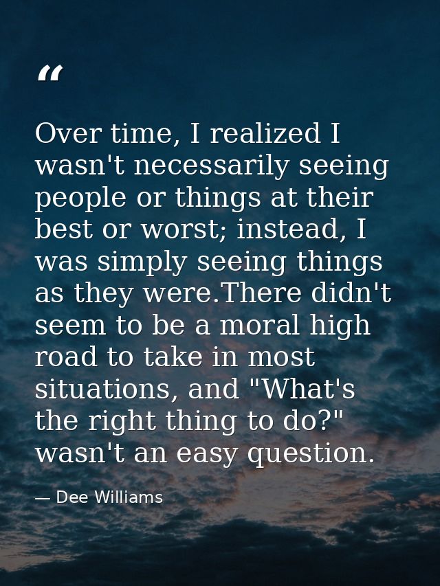 Over time, I realized I wasn't necessarily seeing people or things at their best or worst; instead, I was simply seeing  — Dee Williams