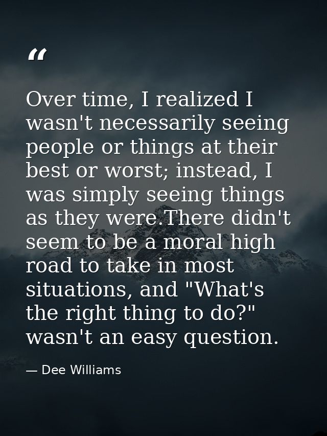 Over time, I realized I wasn't necessarily seeing people or things at their best or worst; instead, I was simply seeing  — Dee Williams