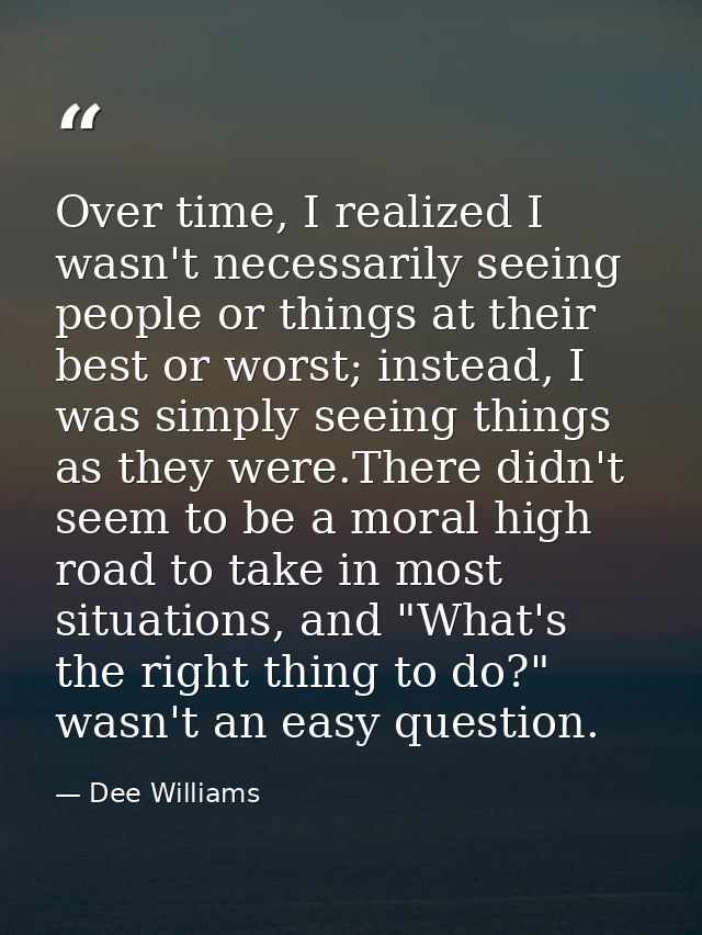 Over time, I realized I wasn't necessarily seeing people or things at their best or worst; instead, I was simply seeing  — Dee Williams