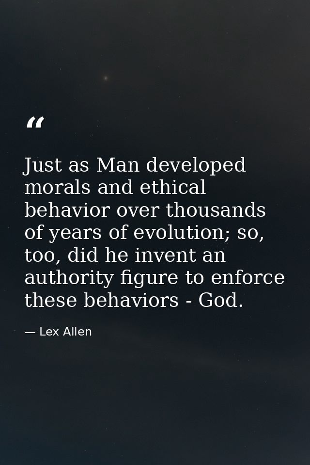 Just as Man developed morals and ethical behavior over thousands of years of evolution; so, too, did he invent an author — Lex Allen