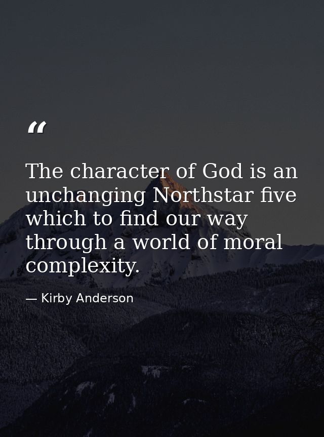 The character of God is an unchanging Northstar five which to find our way through a world of moral complexity. — Kirby Anderson