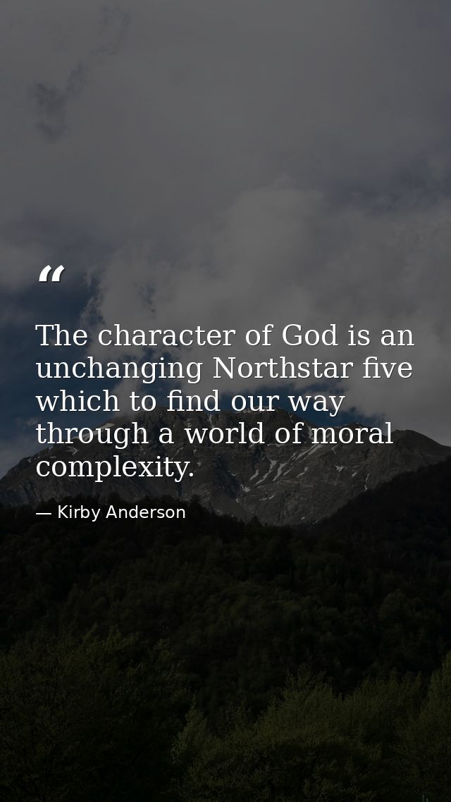 The character of God is an unchanging Northstar five which to find our way through a world of moral complexity. — Kirby Anderson