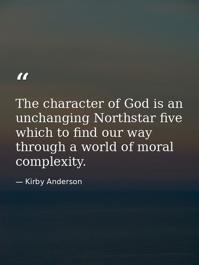 The character of God is an unchanging Northstar five which to find our way through a world of moral complexity. — Kirby Anderson
