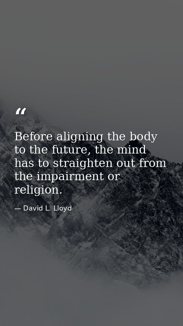 Before aligning the body to the future, the mind has to straighten out from the impairment or religion. — David L. Lloyd