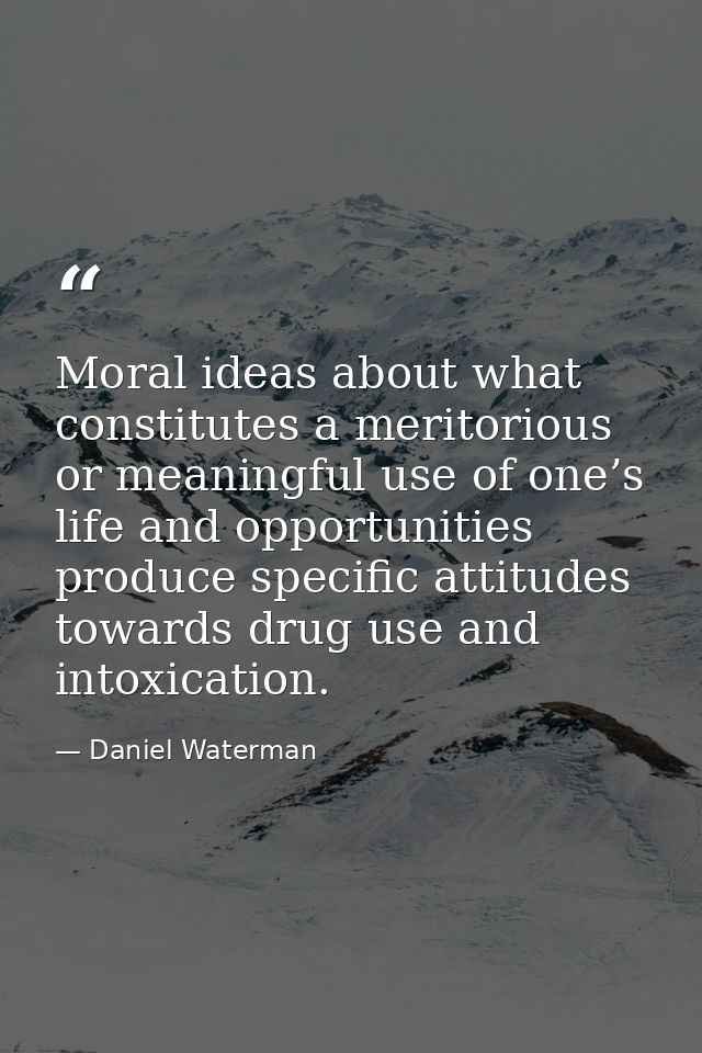 Moral ideas about what constitutes a meritorious or meaningful use of one’s life and opportunities produce specific atti — Daniel Waterman