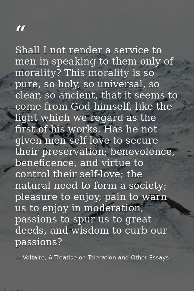 Shall I not render a service to men in speaking to them only of morality? This morality is so pure, so holy, so universa — Voltaire, A Treatise on Toleration and Other Essays
