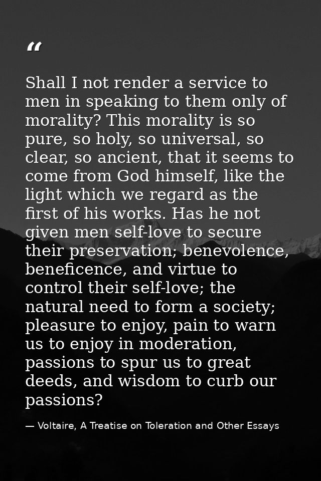 Shall I not render a service to men in speaking to them only of morality? This morality is so pure, so holy, so universa — Voltaire, A Treatise on Toleration and Other Essays