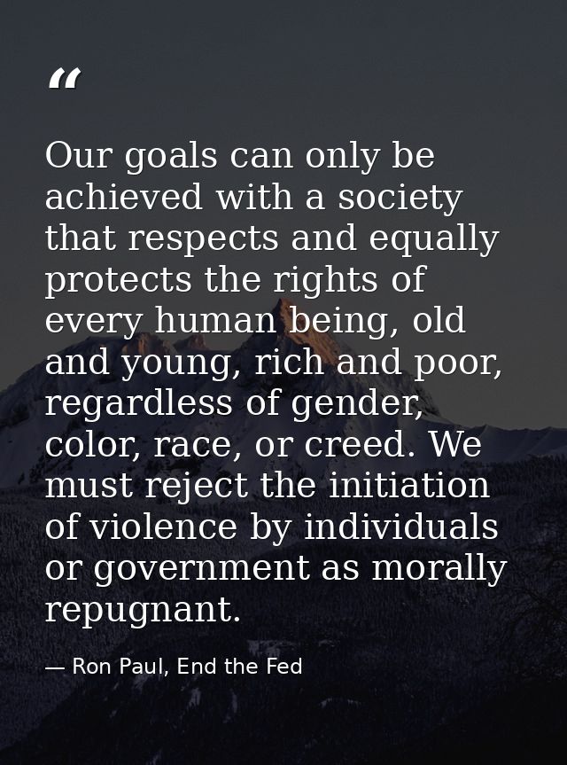 Our goals can only be achieved with a society that respects and equally protects the rights of every human being, old an — Ron Paul, End the Fed