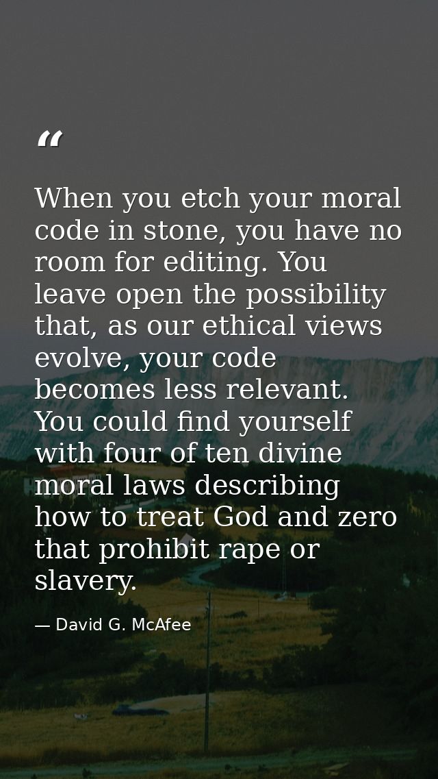 When you etch your moral code in stone, you have no room for editing. You leave open the possibility that, as our ethica — David G. McAfee