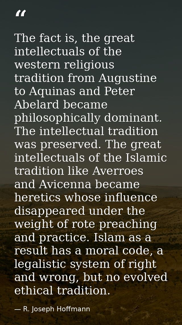 The fact is, the great intellectuals of the western religious tradition from Augustine to Aquinas and Peter Abelard beca — R. Joseph Hoffmann