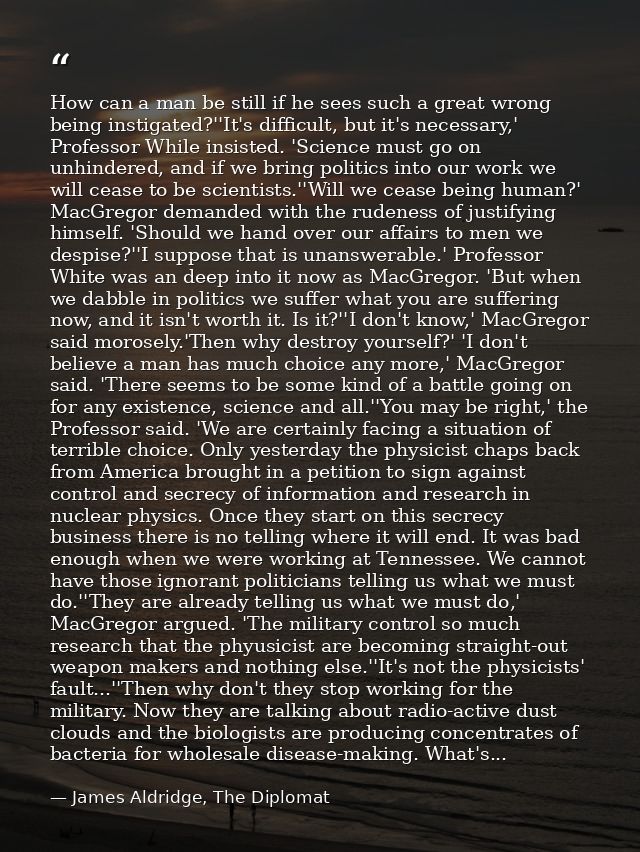 How can a man be still if he sees such a great wrong being instigated?''It's difficult, but it's necessary,' Professor W — James Aldridge, The Diplomat