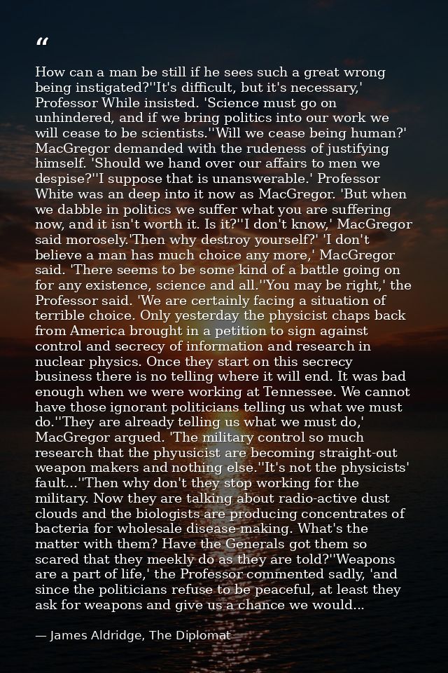 How can a man be still if he sees such a great wrong being instigated?''It's difficult, but it's necessary,' Professor W — James Aldridge, The Diplomat