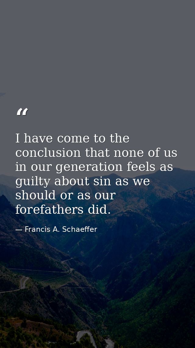 I have come to the conclusion that none of us in our generation feels as guilty about sin as we should or as our forefat — Francis A. Schaeffer