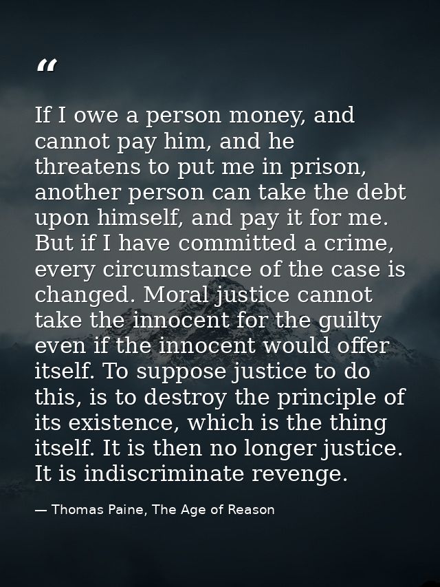 If I owe a person money, and cannot pay him, and he threatens to put me in prison, another person can take the debt upon — Thomas Paine, The Age of Reason