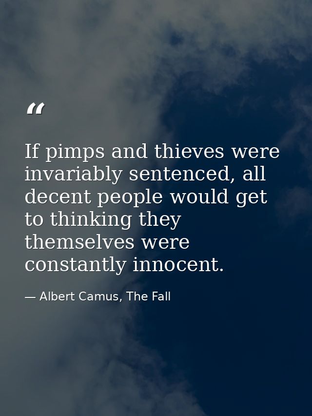If pimps and thieves were invariably sentenced, all decent people would get to thinking they themselves were constantly  — Albert Camus, The Fall