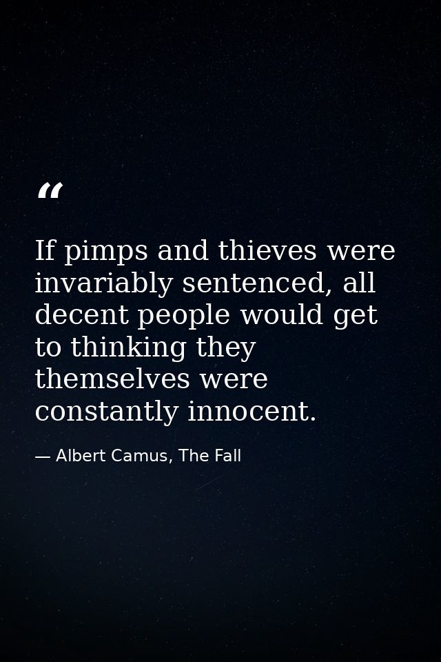 If pimps and thieves were invariably sentenced, all decent people would get to thinking they themselves were constantly  — Albert Camus, The Fall
