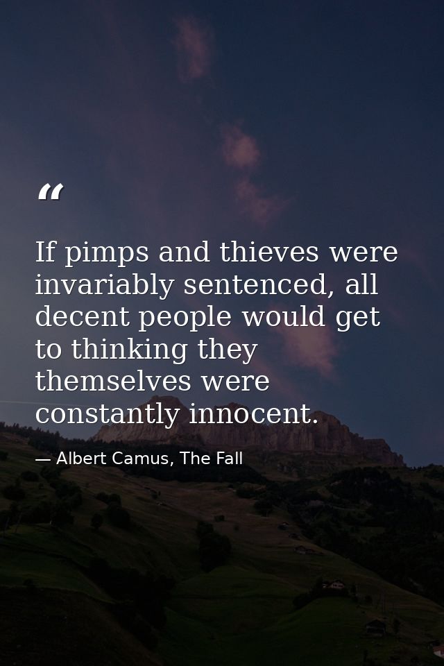If pimps and thieves were invariably sentenced, all decent people would get to thinking they themselves were constantly  — Albert Camus, The Fall