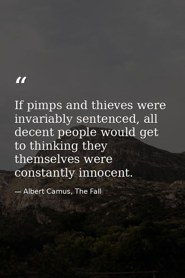 If pimps and thieves were invariably sentenced, all decent people would get to thinking they themselves were constantly  — Albert Camus, The Fall