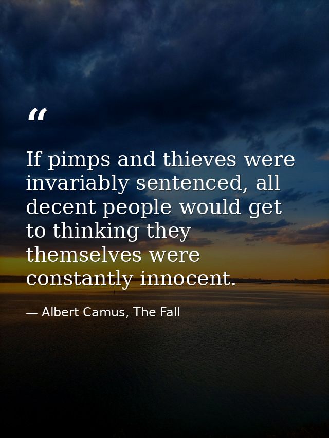 If pimps and thieves were invariably sentenced, all decent people would get to thinking they themselves were constantly  — Albert Camus, The Fall