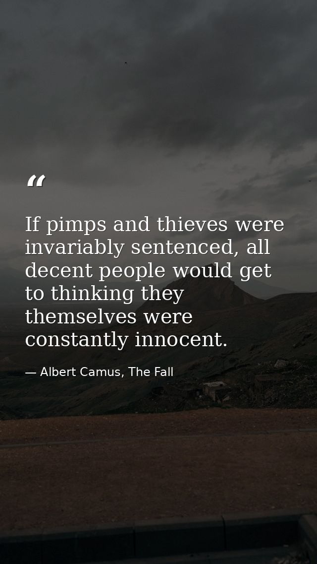 If pimps and thieves were invariably sentenced, all decent people would get to thinking they themselves were constantly  — Albert Camus, The Fall