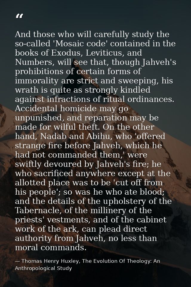 And those who will carefully study the so-called 'Mosaic code' contained in the books of Exodus, Leviticus, and Numbers, — Thomas Henry Huxley, The Evolution Of Theology: An Anthropological Study
