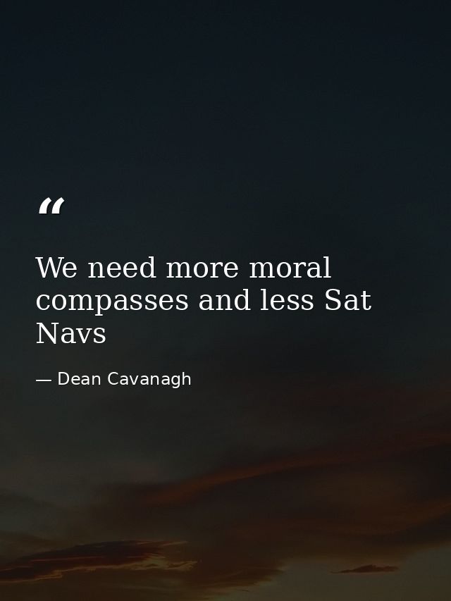 We need more moral compasses and less Sat Navs — Dean Cavanagh