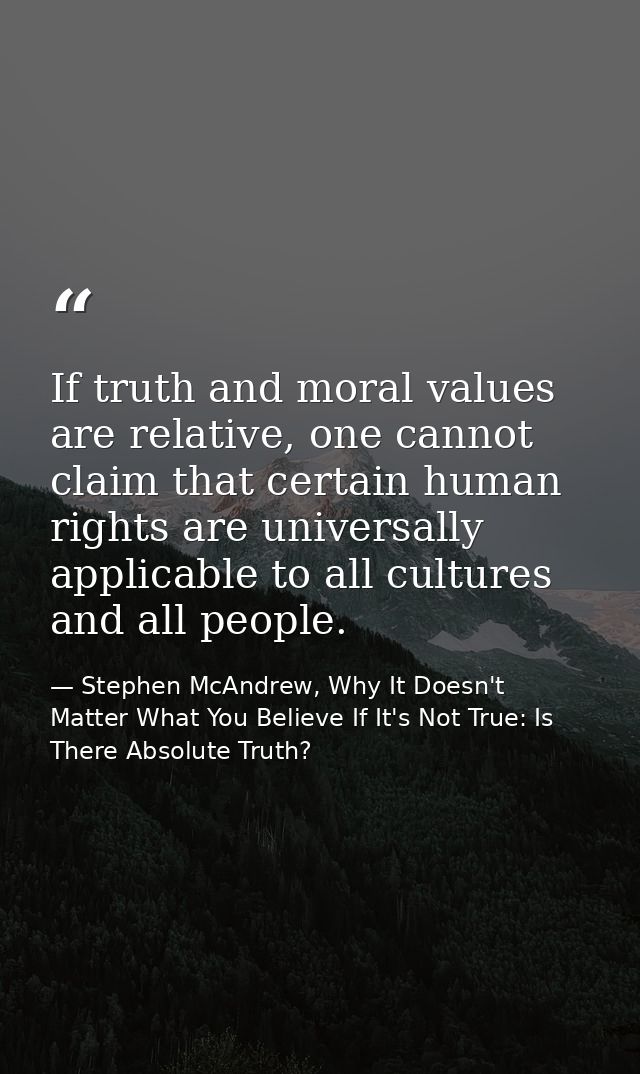 If truth and moral values are relative, one cannot claim that certain human rights are universally applicable to all cul — Stephen McAndrew, Why It Doesn't Matter What You Believe If It's Not True: Is There Absolute Truth?