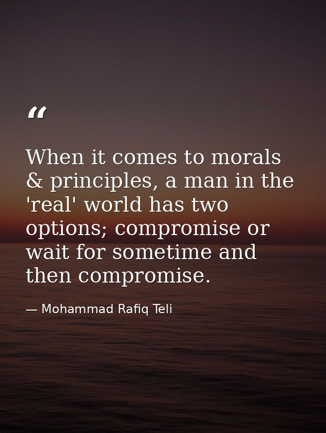 When it comes to morals & principles, a man in the 'real' world has two options; compromise or wait for sometime and the — Mohammad Rafiq Teli