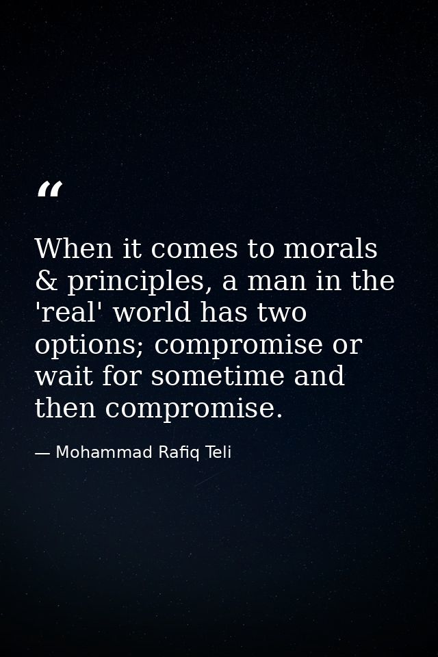 When it comes to morals & principles, a man in the 'real' world has two options; compromise or wait for sometime and the — Mohammad Rafiq Teli