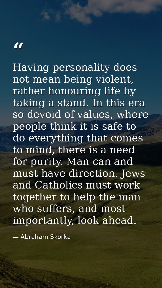 Having personality does not mean being violent, rather honouring life by taking a stand. In this era so devoid of values — Abraham Skorka