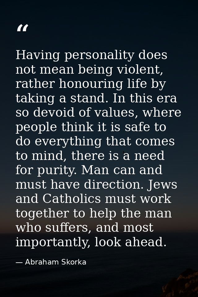 Having personality does not mean being violent, rather honouring life by taking a stand. In this era so devoid of values — Abraham Skorka