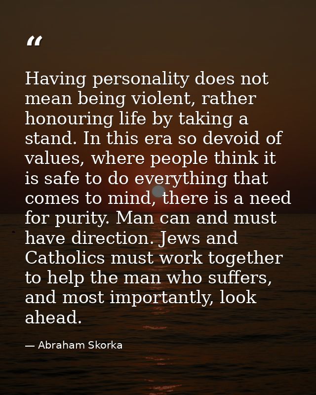 Having personality does not mean being violent, rather honouring life by taking a stand. In this era so devoid of values — Abraham Skorka