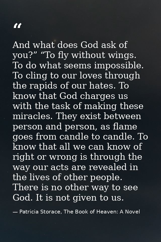 And what does God ask of you?” “To fly without wings. To do what seems impossible. To cling to our loves through the rap — Patricia Storace, The Book of Heaven: A Novel