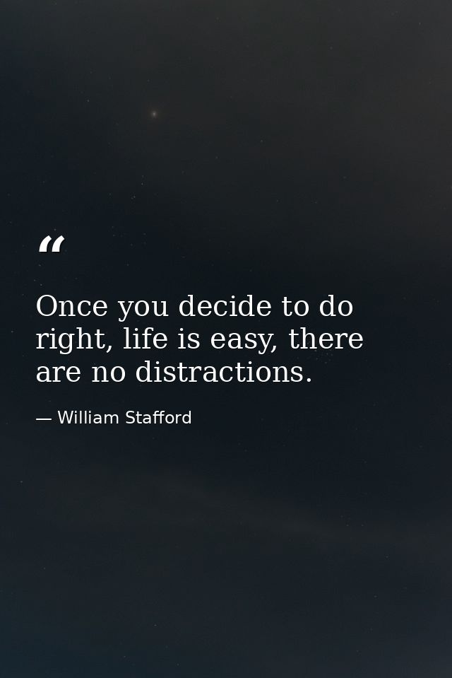 Once you decide to do right, life is easy, there are no distractions. — William Stafford