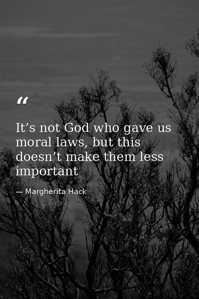 It’s not God who gave us moral laws, but this doesn’t make them less important — Margherita Hack