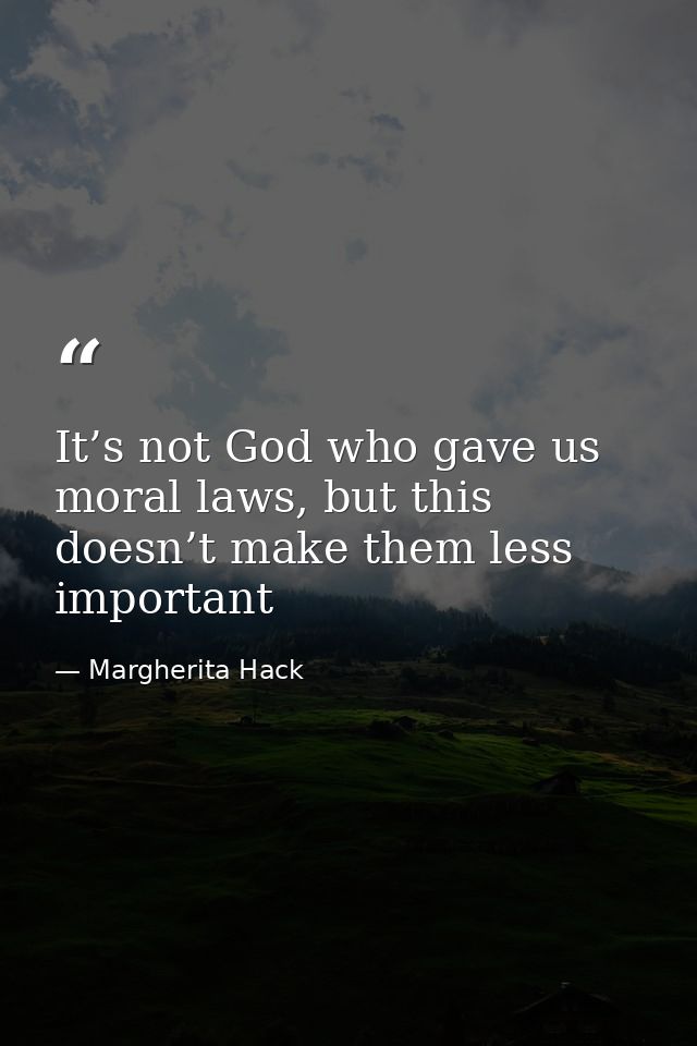It’s not God who gave us moral laws, but this doesn’t make them less important — Margherita Hack