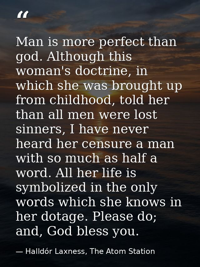 Man is more perfect than god. Although this woman's doctrine, in which she was brought up from childhood, told her than  — Halldór Laxness, The Atom Station
