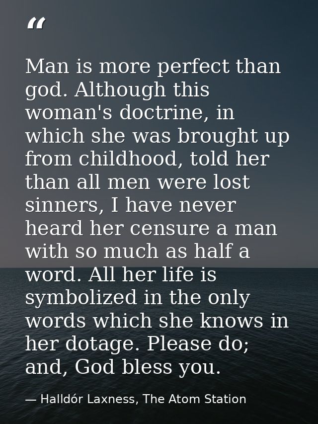 Man is more perfect than god. Although this woman's doctrine, in which she was brought up from childhood, told her than  — Halldór Laxness, The Atom Station