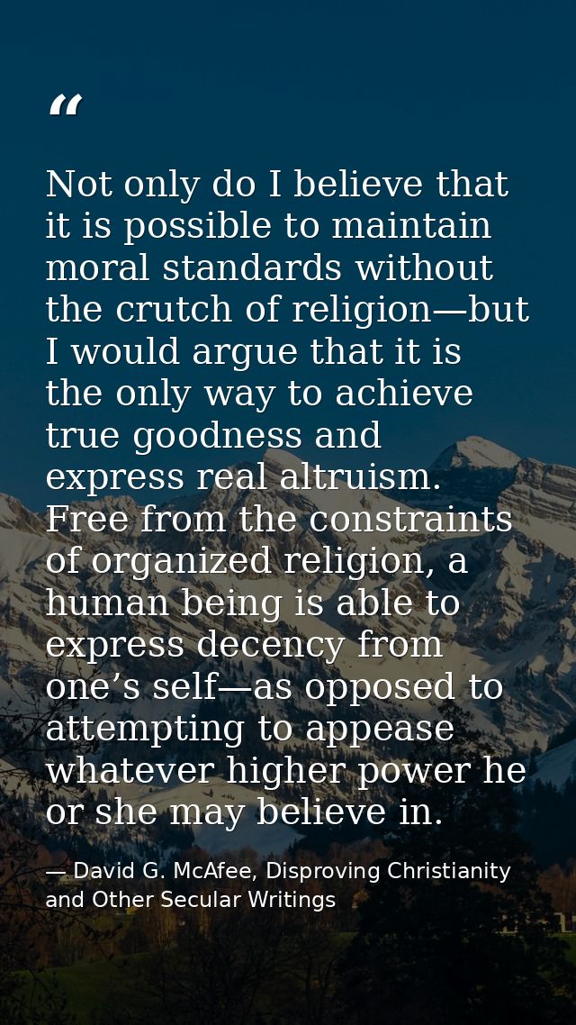 Not only do I believe that it is possible to maintain moral standards without the crutch of religion—but I would argue t — David G. McAfee, Disproving Christianity and Other Secular Writings