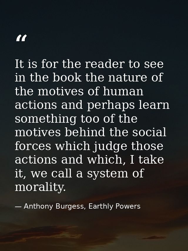 It is for the reader to see in the book the nature of the motives of human actions and perhaps learn something too of th — Anthony Burgess, Earthly Powers