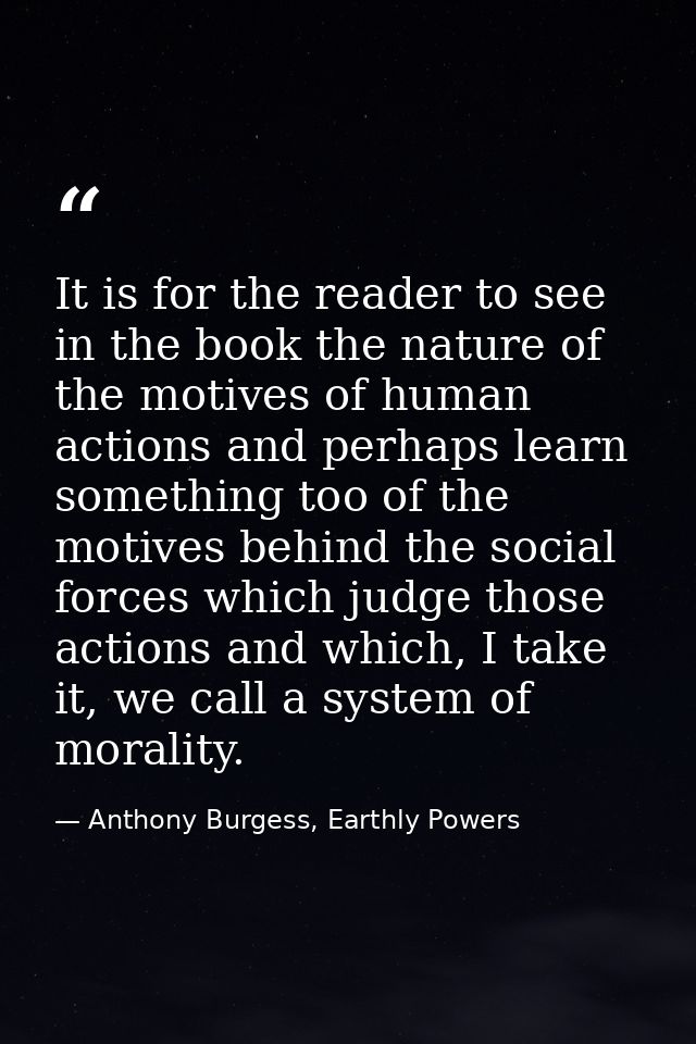 It is for the reader to see in the book the nature of the motives of human actions and perhaps learn something too of th — Anthony Burgess, Earthly Powers