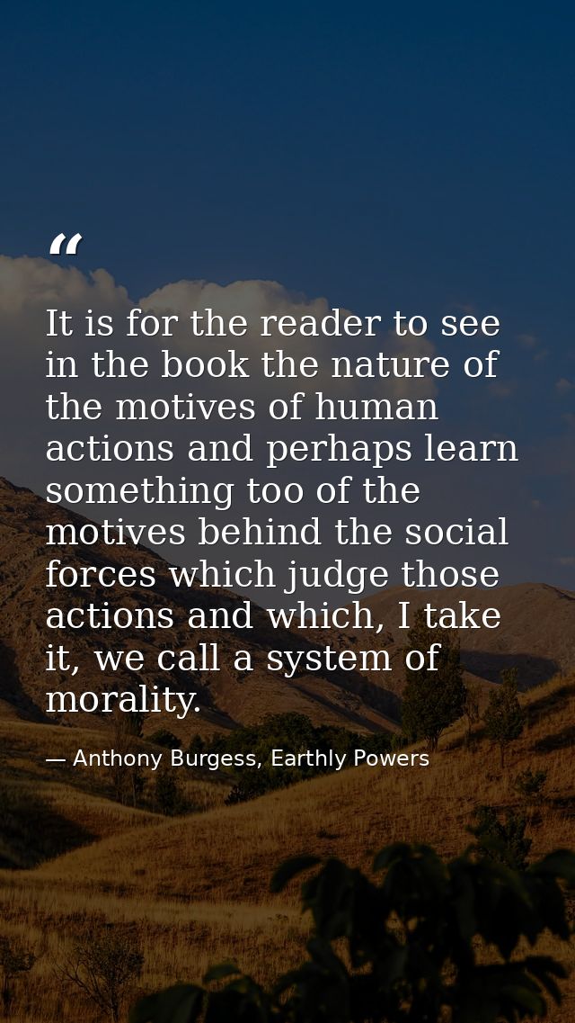 It is for the reader to see in the book the nature of the motives of human actions and perhaps learn something too of th — Anthony Burgess, Earthly Powers