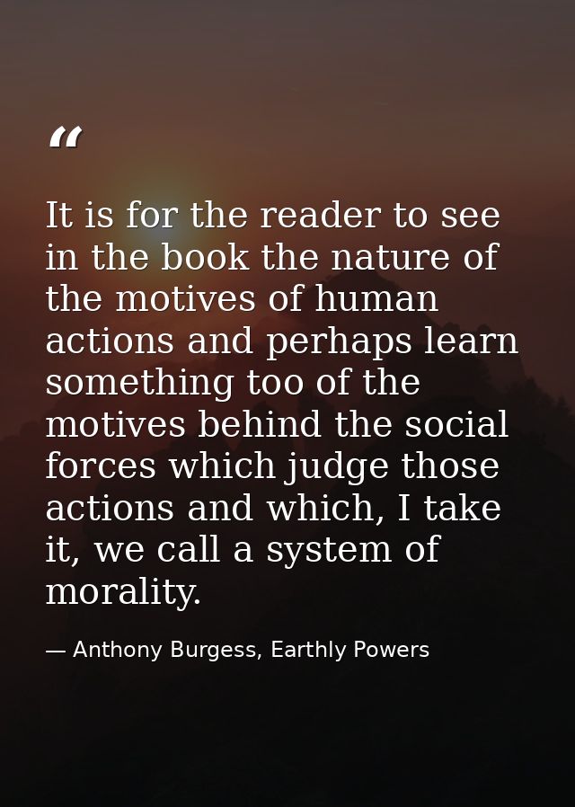 It is for the reader to see in the book the nature of the motives of human actions and perhaps learn something too of th — Anthony Burgess, Earthly Powers