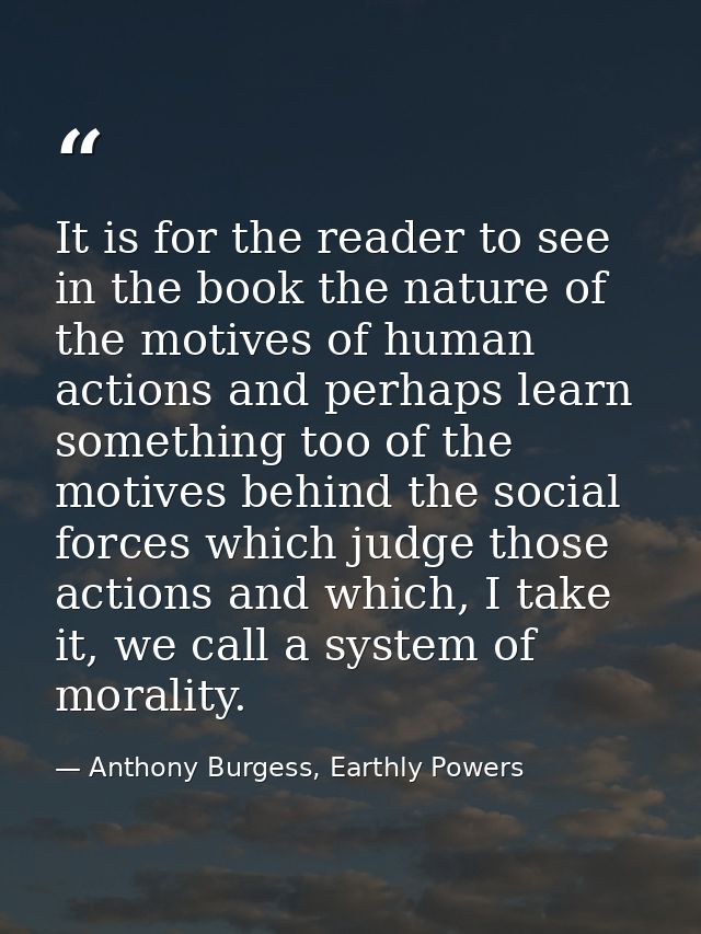 It is for the reader to see in the book the nature of the motives of human actions and perhaps learn something too of th — Anthony Burgess, Earthly Powers