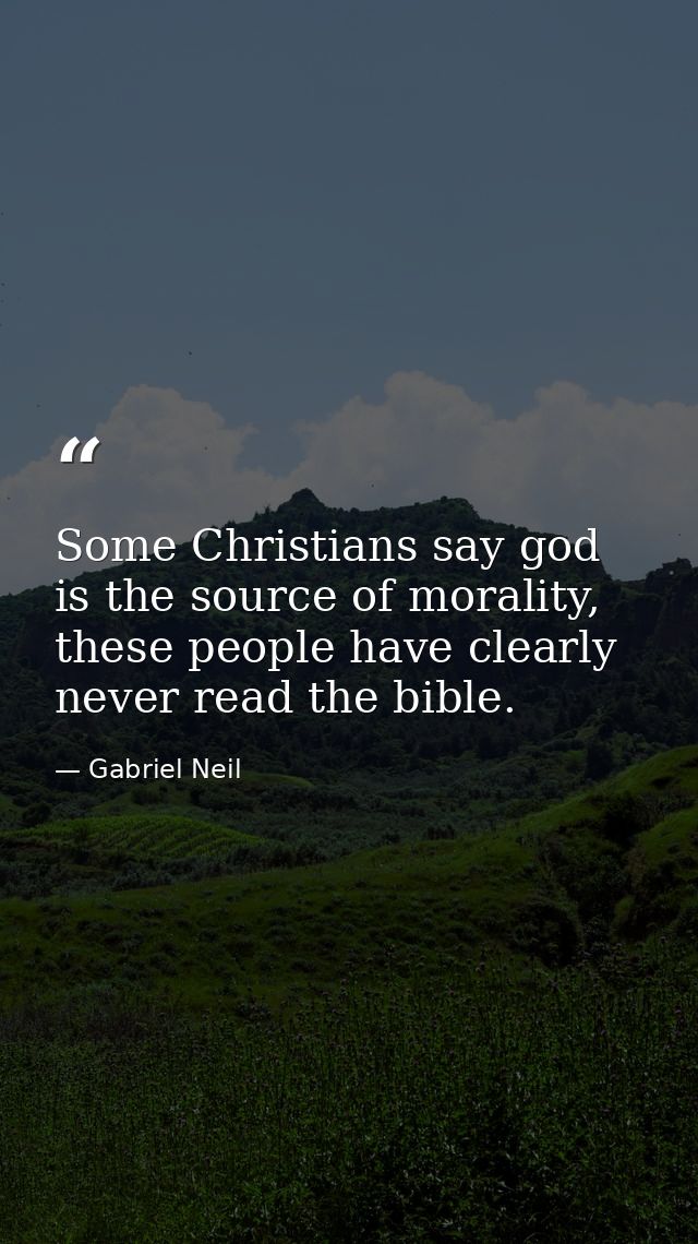 Some Christians say god is the source of morality, these people have clearly never read the bible. — Gabriel Neil
