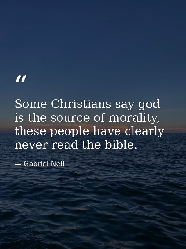 Some Christians say god is the source of morality, these people have clearly never read the bible. — Gabriel Neil