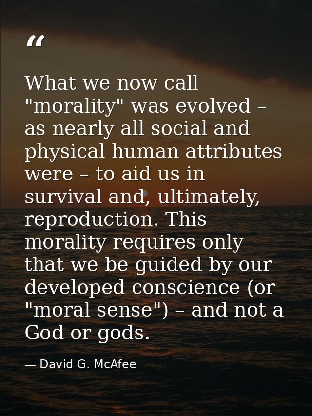 What we now call "morality" was evolved – as nearly all social and physical human attributes were – to aid us in surviva — David G. McAfee